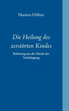 Die Heilung des zerstörten Kindes - Häfner, Marieta