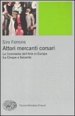 Attori, mercanti, corsari. La commedia dell'arte in Europa tra Cinque e Seicento Attori, mercanti, corsari. La commedia dell'arte in Europa tra Cinque e Seicento
