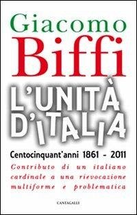 L' Unità d'Italia. Centocinquant'anni 1861-2011. Contributo di un italiano cardinale a una rievocazione multiforme e problematica - Biffi, Giacomo