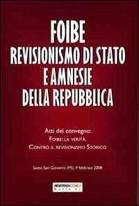 Foibe revisionismo di Stato e amnesie della Repubblica. Atti del convegno «Foibe la verità: contro il revisionismo storico» Cover Foibe revisionismo di Stato e amnesie della Repubblica. Atti del convegno «Foibe la verità: contro il revisionismo storico»