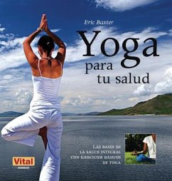 Yoga Para Tu Salud: Las Bases de la Salud Integral Con Ejercicios Básicos de Yoga - Baxter, Eric