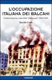 L' occupazione italiana dei Balcani. Crimini di guerra e mito della «brava gente» (1940-1943) L' occupazione italiana dei Balcani. Crimini di guerra e mito della «brava gente» (1940-1943)