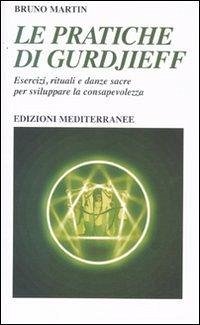 Le pratiche di Gurdjeff. Esercizi, rituali e danze sacre per sviluppare la consapevolezza - Martin, Bruno