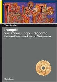 I Vangeli. Variazioni lungo il racconto. Unità e diversità nel Nuovo Testamento - Redalié, Yann
