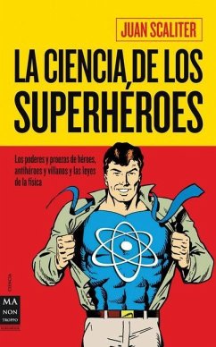 La Ciencia de Los Superhéroes: Los Poderes Y Proezas de Héroes, Antihéroes Y Villanos Y Las Leyes de la Física - Scaliter, Juan