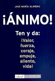 ¡Ánimo! : ten y da: ¡valor, fuerza, coraje, empuje, aliento, vida!