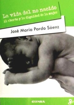 La vida del no nacido : el aborto y la dignidad de la mujer - Pardo Sáenz, José María