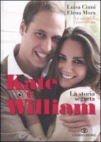 Kate e William. La storia segreta - Ciuni, Luisa; Mora, Elena