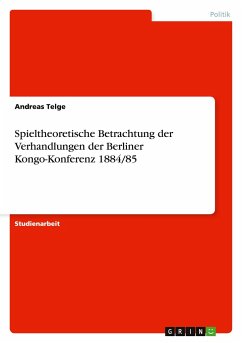 Spieltheoretische Betrachtung der Verhandlungen der Berliner Kongo-Konferenz 1884/85 - Telge, Andreas