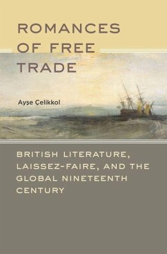 Romances of Free Trade: British Literature, Laissez-Faire, and the Global Nineteenth Century - Celikkol, Ayse