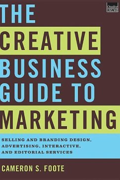 The Creative Business Guide to Marketing: Selling and Branding Design, Advertising, Interactive, and Editorial Services - Foote, Cameron