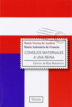 Consejos maternales a una reina - Matamoro, Blas; María Antonieta, Reina consorte de Luis XVI; María Teresa, Emperatriz de Austria