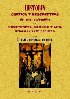 Historia crítica y descriptiva de las Cofradías de Penitencia, Sangre y Luz, fundadas en la ciudad de Sevilla - González de León, Félix