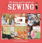 The Busy Girl's Guide to Sewing: Unlock Your Inner Sewing Goddess: Projects, Advice and Inspiration for a Creative Lifestyle