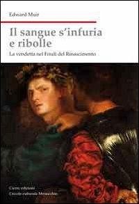 Il sangue s'infuria e ribolle. La vendetta nel Friuli del Rinascimento - Muir, Edward