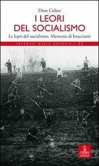 I lèori del socialismo. Le lepri del socialismo. Memorie di Braccianti - Coltro, Dino