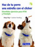 Haz de tu perro una estrella con el clicker : divertidos ejercicios para HTM y Freestyle