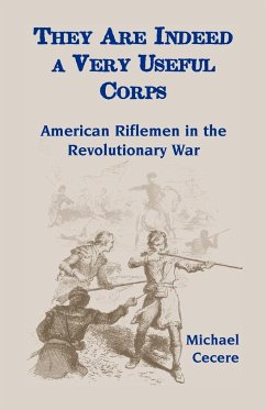 They Are Indeed a Very Useful Corps, American Riflemen in the Revolutionary War - Cecere, Michael