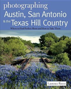 Photographing Austin, San Antonio and the Texas Hill Country: Where to Find Perfect Shots and How to Take Them - Parent, Laurence