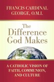 The Difference God Makes: A Catholic Vision of Faith, Communion, and Culture