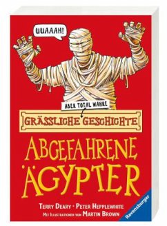 Grässliche - aber total wahre - Geschichte - Abgefahrene Ägypter - Deary, Terry; Hepplewhite, Peter