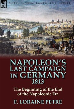 Napoleon's Last Campaign in Germany, 1813-The Beginning of the End of the Napoleonic Era