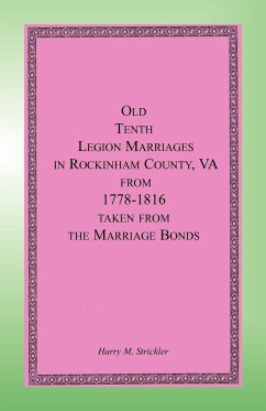 Old Tenth Legion Marriages in Rockingham County, Virginia from 1778-1816 taken from the Marriage Bonds - Strickler, Harry M.