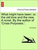 What might have been: or, the old love and the new. A novel. By the author of 'Cross Purposes.'. Vol. I. - Anonymous