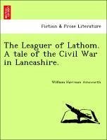 The Leaguer of Lathom. A tale of the Civil War in Lancashire. - Ainsworth, William Harrison