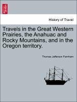Travels in the Great Western Prairies, the Anahuac and Rocky Mountains, and in the Oregon territory. Vol. I. - Farnham, Thomas Jefferson