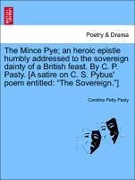 The Mince Pye an heroic epistle humbly addressed to the sovereign dainty of a British feast. By C. P. Pasty. [A satire on C. S. Pybus' poem entitled: 