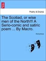 The Scotiad, Or Wise Men Of The North!!! A Serio-comic And Satiric Poem ... By Macro.