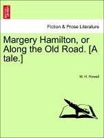 Margery Hamilton, or Along the Old Road. [A tale.] - Howell, M. H.