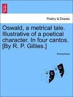 Oswald, a metrical tale. Illustrative of a poetical character. In four cantos. [By R. P. Gillies.]