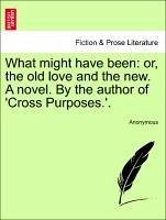 What might have been: or, the old love and the new. A novel. By the author of 'Cross Purposes.'.VOL.III - Anonymous