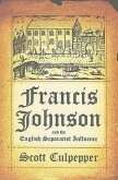 Francis Johnson and the English Separatist Influence: The Bishop of Brownism's Life, Writings, and Controversies