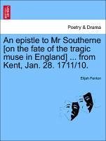 An epistle to Mr Southerne [on the fate of the tragic muse in England] ... from Kent, Jan. 28. 1711/10. - Fenton, Elijah