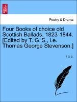 Four Books of choice old Scottish Ballads, 1823-1844. [Edited by T. G. S., i.e. Thomas George Stevenson.] - S. , T G.
