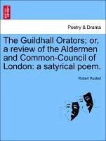 The Guildhall Orators or, a review of the Aldermen and Common-Council of London: a satyrical poem. - Rusted, Robert