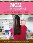 Mom, Incorporated: A Guide to Business + Baby