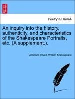 An inquiry into the history, authenticity, and characteristics of the Shakespeare Portraits, etc. (A supplement.). - Wivell, Abraham Shakespeare, William