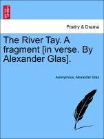 The River Tay. A fragment [in verse. By Alexander Glas].