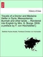 Travels of a Doctor and Madame Helfer in Syria, Mesopotamia, Burmah and other lands ... Rendered into English by Mrs. G. Sturge. [With a preface by F. von Hochstetter.]