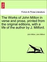 The Works of John Milton in Verse and Prose, Printed from the Original Editions, with a Life of the Author by J. Mitford.