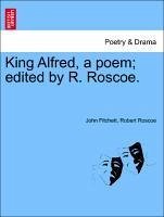 King Alfred, a poem edited by R. Roscoe. Vol. V. - Fitchett, John Roscoe, Robert