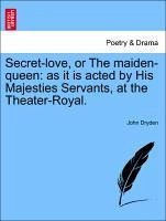 Secret-love, or The maiden-queen: as it is acted by His Majesties Servants, at the Theater-Royal. - Dryden, John