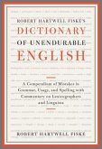 Robert Hartwell Fiske's Dictionary of Unendurable English: A Compendium of Mistakes in Grammar, Usage, and Spelling with Commentary on Lexicographers