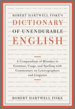 Robert Hartwell Fiske's Dictionary of Unendurable English: A Compendium of Mistakes in Grammar, Usage, and Spelling with Commentary on Lexicographers - Fiske, Robert Hartwell