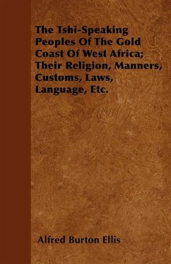 The Tshi-Speaking Peoples Of The Gold Coast Of West Africa; Their Religion, Manners, Customs, Laws, Language, Etc. - Ellis, Alfred Burton