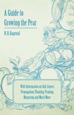 A Guide to Growing the Pear with Information on Soil, Aspect, Propagation, Planting, Pruning, Manuring and Much More - Bagenal, N. B.